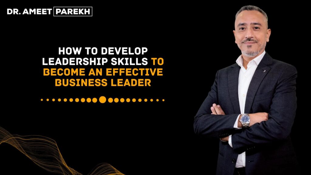 How to Develop Leadership Skills to Become an Effective Business Leader